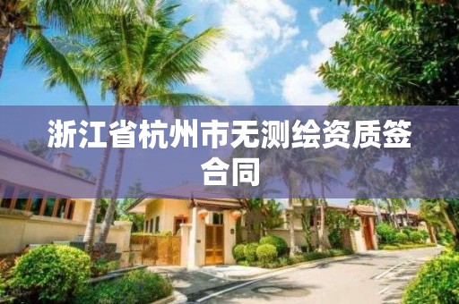 浙江省杭州市無測繪資質簽合同