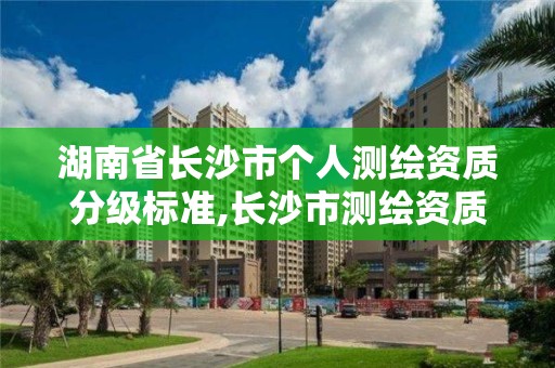 湖南省長沙市個人測繪資質分級標準,長沙市測繪資質單位名單