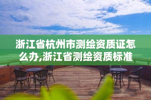 浙江省杭州市測(cè)繪資質(zhì)證怎么辦,浙江省測(cè)繪資質(zhì)標(biāo)準(zhǔn)。