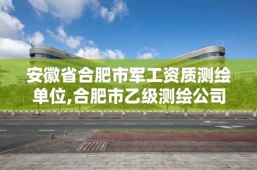 安徽省合肥市軍工資質測繪單位,合肥市乙級測繪公司。