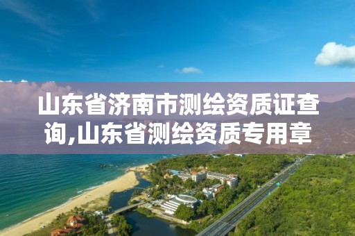 山東省濟南市測繪資質證查詢,山東省測繪資質專用章圖片