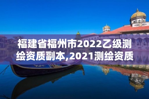 福建省福州市2022乙級測繪資質副本,2021測繪資質延期公告福建省