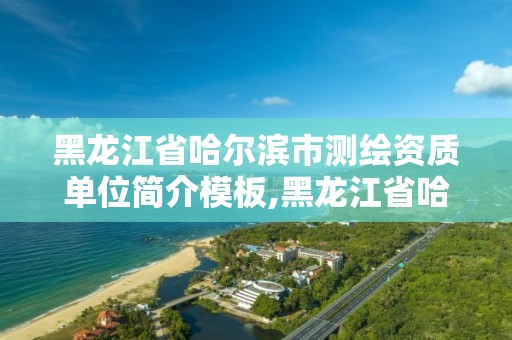 黑龍江省哈爾濱市測繪資質單位簡介模板,黑龍江省哈爾濱市測繪局