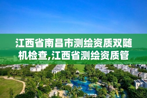 江西省南昌市測繪資質雙隨機檢查,江西省測繪資質管理系統