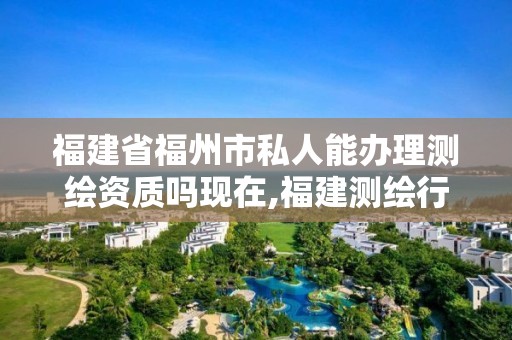 福建省福州市私人能辦理測(cè)繪資質(zhì)嗎現(xiàn)在,福建測(cè)繪行業(yè)哪個(gè)待遇最好。