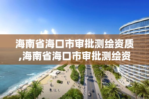 海南省海口市審批測繪資質,海南省海口市審批測繪資質公示