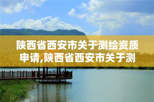 陜西省西安市關于測繪資質申請,陜西省西安市關于測繪資質申請的公告