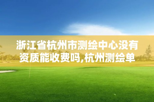 浙江省杭州市測繪中心沒有資質能收費嗎,杭州測繪單位。