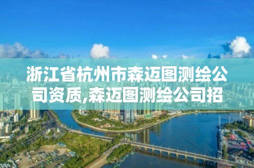 浙江省杭州市森邁圖測繪公司資質,森邁圖測繪公司招聘