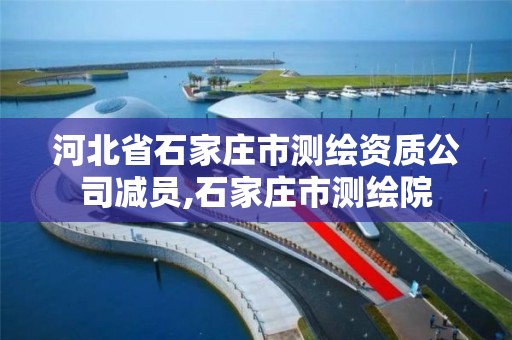 河北省石家莊市測繪資質公司減員,石家莊市測繪院