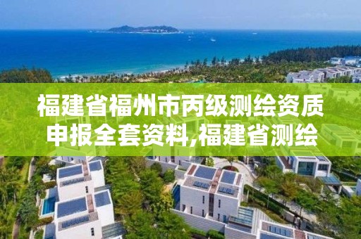 福建省福州市丙級測繪資質申報全套資料,福建省測繪資質查詢