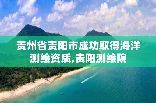 貴州省貴陽市成功取得海洋測繪資質(zhì),貴陽測繪院