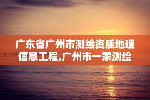 廣東省廣州市測繪資質地理信息工程,廣州市一家測繪資質單位。