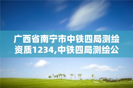 廣西省南寧市中鐵四局測繪資質1234,中鐵四局測繪公司