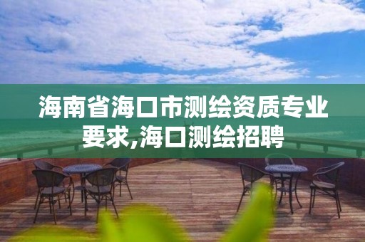 海南省海口市測繪資質專業要求,?？跍y繪招聘