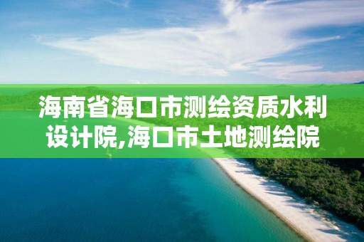 海南省海口市測繪資質(zhì)水利設(shè)計(jì)院,海口市土地測繪院