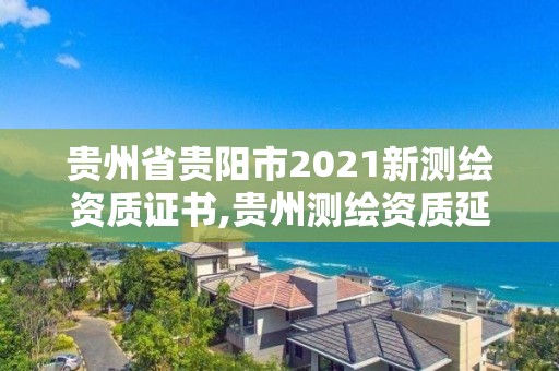 貴州省貴陽市2021新測繪資質(zhì)證書,貴州測繪資質(zhì)延期公告。