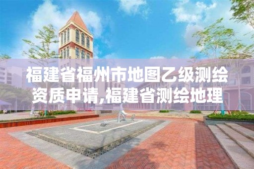 福建省福州市地圖乙級測繪資質(zhì)申請,福建省測繪地理信息發(fā)展中心地址