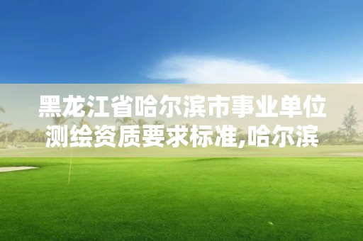 黑龍江省哈爾濱市事業(yè)單位測(cè)繪資質(zhì)要求標(biāo)準(zhǔn),哈爾濱測(cè)繪局工資怎么樣。