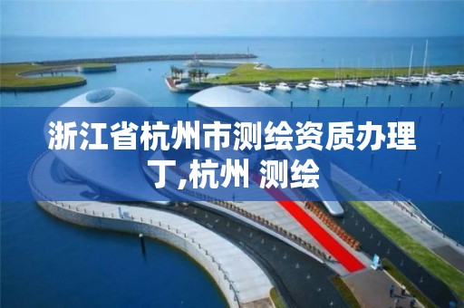 浙江省杭州市測繪資質辦理丁,杭州 測繪