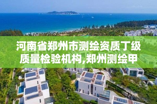 河南省鄭州市測繪資質丁級質量檢驗機構,鄭州測繪甲級單位。