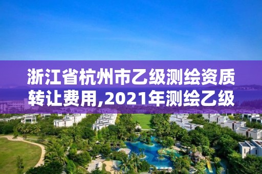 浙江省杭州市乙級測繪資質轉讓費用,2021年測繪乙級資質。