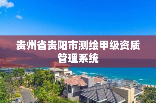 貴州省貴陽市測繪甲級資質管理系統