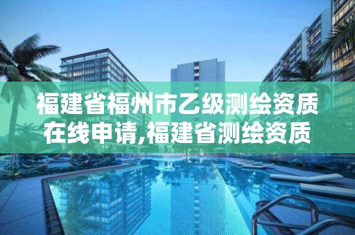 福建省福州市乙級測繪資質在線申請,福建省測繪資質查詢。