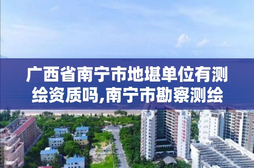 廣西省南寧市地堪單位有測繪資質(zhì)嗎,南寧市勘察測繪地理信息。