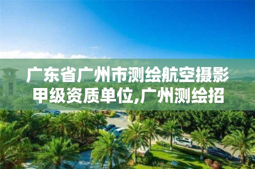 廣東省廣州市測繪航空攝影甲級資質單位,廣州測繪招聘。