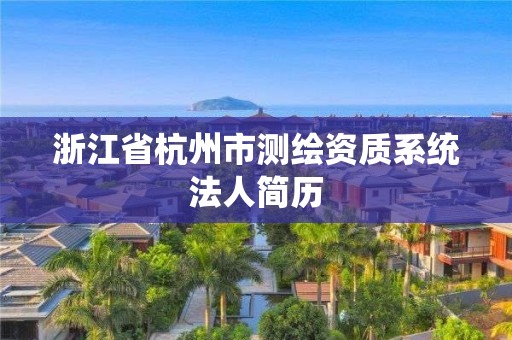 浙江省杭州市測(cè)繪資質(zhì)系統(tǒng)法人簡(jiǎn)歷