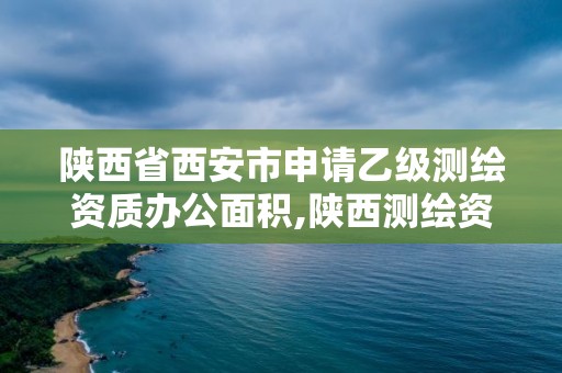 陜西省西安市申請乙級測繪資質(zhì)辦公面積,陜西測繪資質(zhì)查詢。