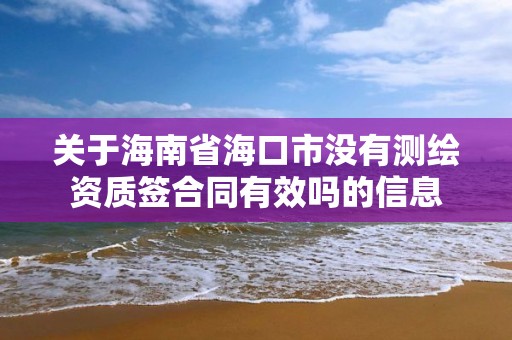 關于海南省海口市沒有測繪資質簽合同有效嗎的信息