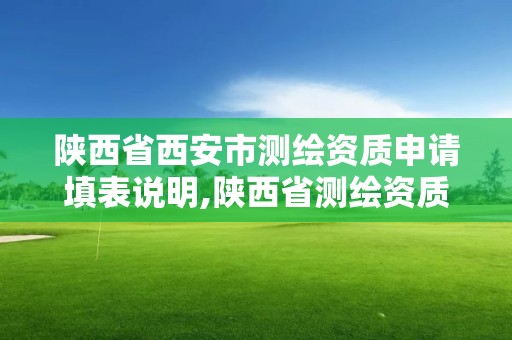 陜西省西安市測繪資質申請填表說明,陜西省測繪資質延期公告