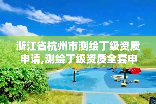 浙江省杭州市測繪丁級資質申請,測繪丁級資質全套申請文件