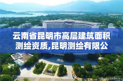 云南省昆明市高層建筑面積測繪資質,昆明測繪有限公司。