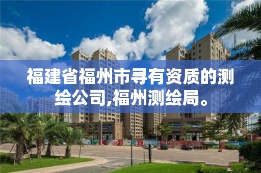 福建省福州市尋有資質的測繪公司,福州測繪局。