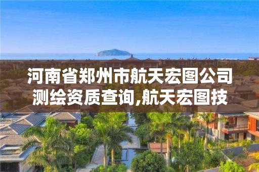 河南省鄭州市航天宏圖公司測繪資質查詢,航天宏圖技術股份有限公司