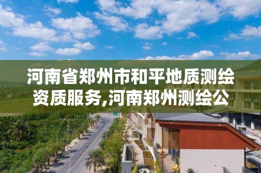 河南省鄭州市和平地質測繪資質服務,河南鄭州測繪公司。