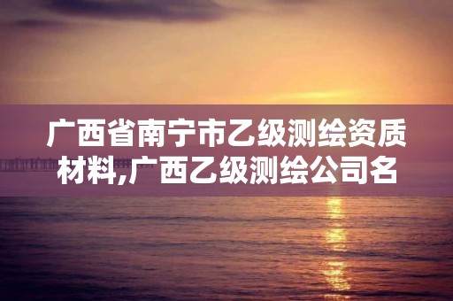 廣西省南寧市乙級測繪資質材料,廣西乙級測繪公司名單