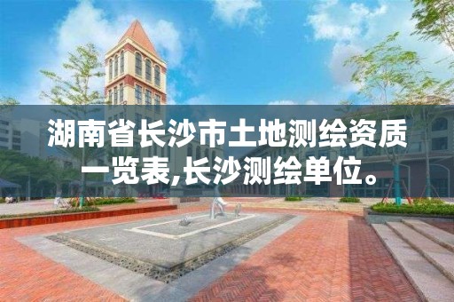 湖南省長沙市土地測繪資質一覽表,長沙測繪單位。