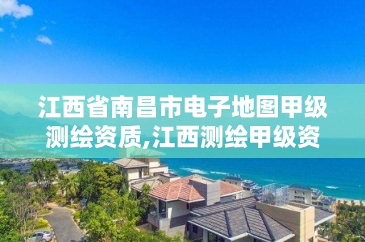 江西省南昌市電子地圖甲級測繪資質,江西測繪甲級資質單位