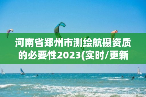 河南省鄭州市測繪航攝資質的必要性2023(實時/更新中)