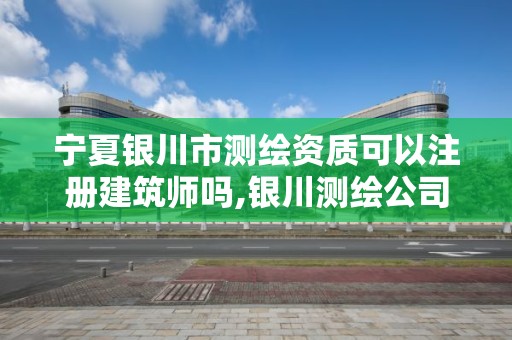 寧夏銀川市測(cè)繪資質(zhì)可以注冊(cè)建筑師嗎,銀川測(cè)繪公司甲級(jí)