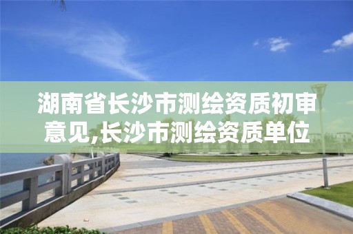 湖南省長沙市測繪資質初審意見,長沙市測繪資質單位名單