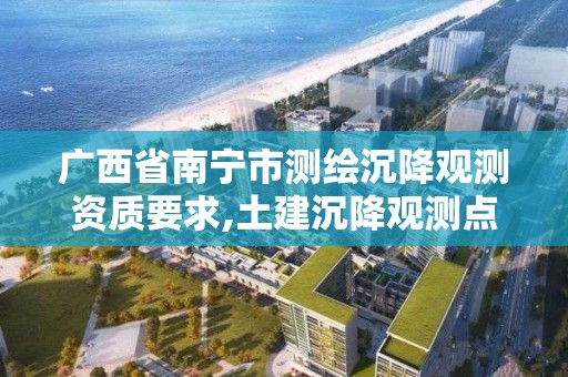 廣西省南寧市測繪沉降觀測資質要求,土建沉降觀測點