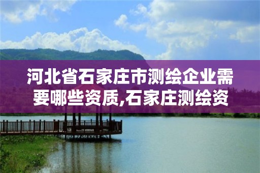 河北省石家莊市測(cè)繪企業(yè)需要哪些資質(zhì),石家莊測(cè)繪資質(zhì)代辦