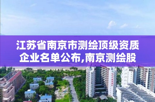 江蘇省南京市測繪頂級資質企業名單公布,南京測繪股份怎么樣。