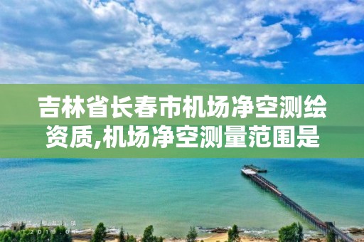 吉林省長春市機場凈空測繪資質,機場凈空測量范圍是什么意思