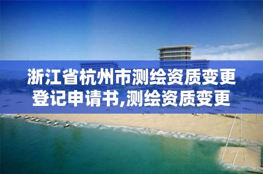 浙江省杭州市測繪資質變更登記申請書,測繪資質變更流程。